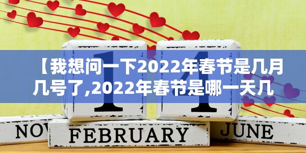 【我想问一下2022年春节是几月几号了,2022年春节是哪一天几月几号】