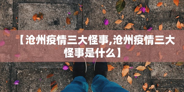 【沧州疫情三大怪事,沧州疫情三大怪事是什么】