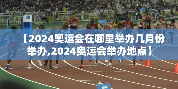 【2024奥运会在哪里举办几月份举办,2024奥运会举办地点】
