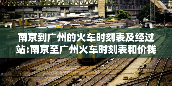 南京到广州的火车时刻表及经过站:南京至广州火车时刻表和价钱