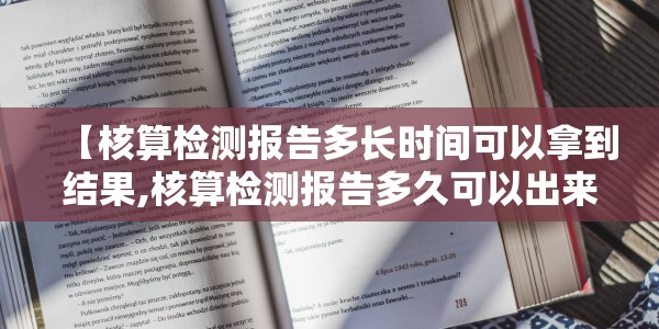 【核算检测报告多长时间可以拿到结果,核算检测报告多久可以出来】