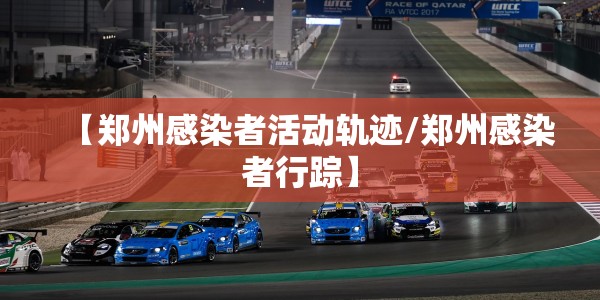 【郑州感染者活动轨迹/郑州感染者行踪】