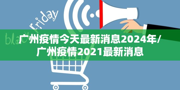 广州疫情今天最新消息2024年/广州疫情2021最新消息