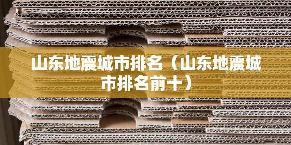 山东地震城市排名（山东地震城市排名前十）