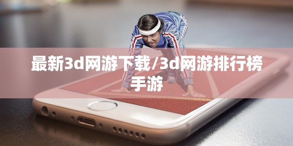 最新3d网游下载/3d网游排行榜手游
