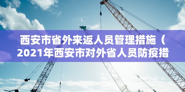 西安市省外来返人员管理措施（2021年西安市对外省人员防疫措施）