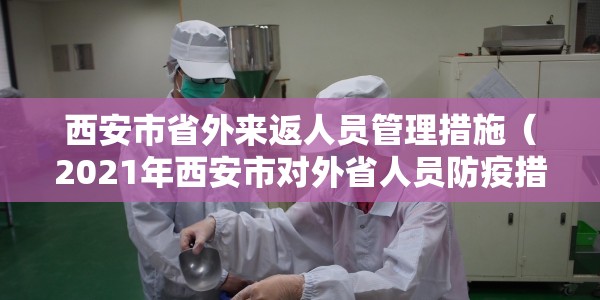 西安市省外来返人员管理措施（2021年西安市对外省人员防疫措施）