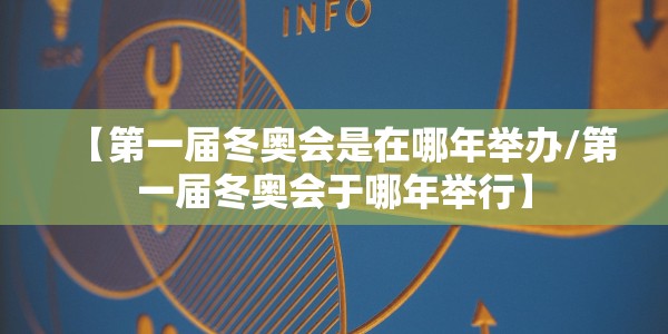 【第一届冬奥会是在哪年举办/第一届冬奥会于哪年举行】