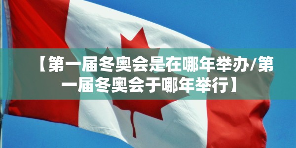 【第一届冬奥会是在哪年举办/第一届冬奥会于哪年举行】