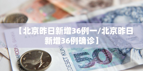 【北京昨日新增36例一/北京昨日新增36例确诊】