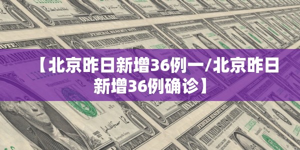 【北京昨日新增36例一/北京昨日新增36例确诊】