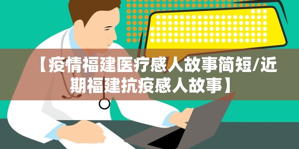 【疫情福建医疗感人故事简短/近期福建抗疫感人故事】
