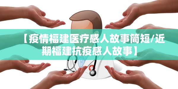 【疫情福建医疗感人故事简短/近期福建抗疫感人故事】