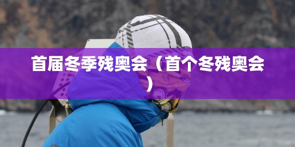 首届冬季残奥会（首个冬残奥会）