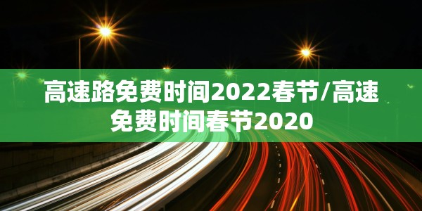 高速路免费时间2022春节/高速免费时间春节2020