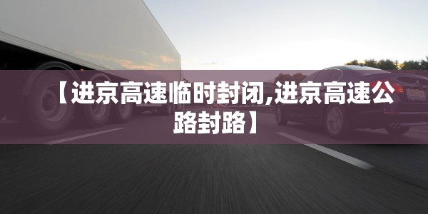 【进京高速临时封闭,进京高速公路封路】