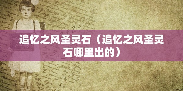 追忆之风圣灵石（追忆之风圣灵石哪里出的）