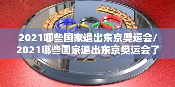 2021哪些国家退出东京奥运会/2021哪些国家退出东京奥运会了