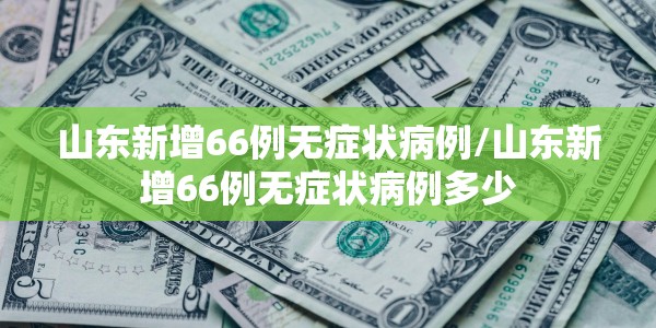 山东新增66例无症状病例/山东新增66例无症状病例多少