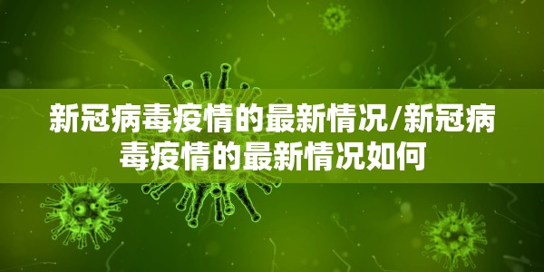 新冠病毒疫情的最新情况/新冠病毒疫情的最新情况如何