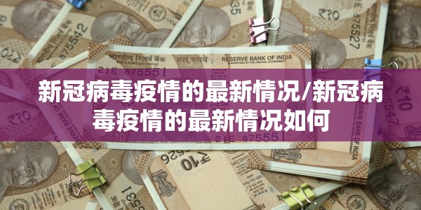 新冠病毒疫情的最新情况/新冠病毒疫情的最新情况如何