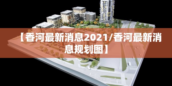 【香河最新消息2021/香河最新消息规划图】