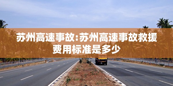 苏州高速事故:苏州高速事故救援费用标准是多少