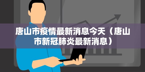 唐山市疫情最新消息今天（唐山市新冠肺炎最新消息）