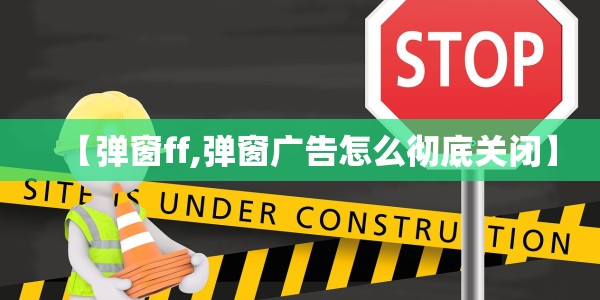 【弹窗ff,弹窗广告怎么彻底关闭】