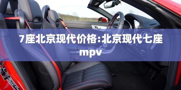 7座北京现代价格:北京现代七座mpv