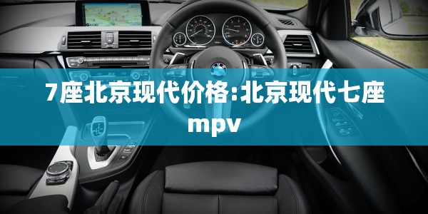 7座北京现代价格:北京现代七座mpv