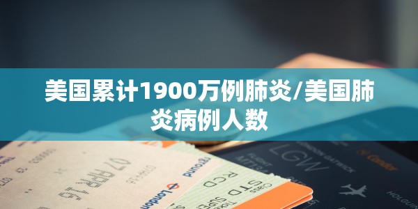 美国累计1900万例肺炎/美国肺炎病例人数