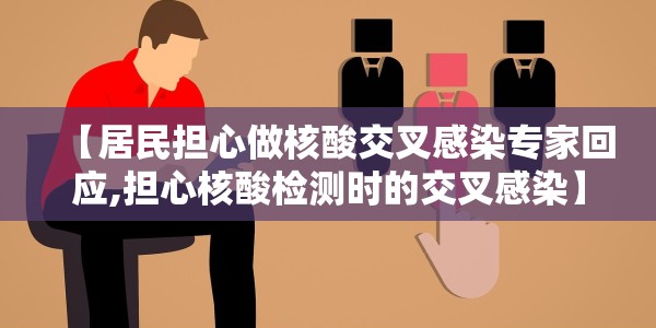 【居民担心做核酸交叉感染专家回应,担心核酸检测时的交叉感染】