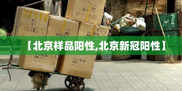 【北京样品阳性,北京新冠阳性】