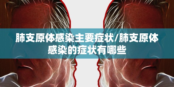 肺支原体感染主要症状/肺支原体感染的症状有哪些