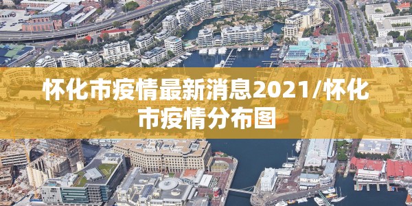 怀化市疫情最新消息2021/怀化市疫情分布图