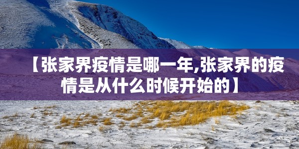 【张家界疫情是哪一年,张家界的疫情是从什么时候开始的】