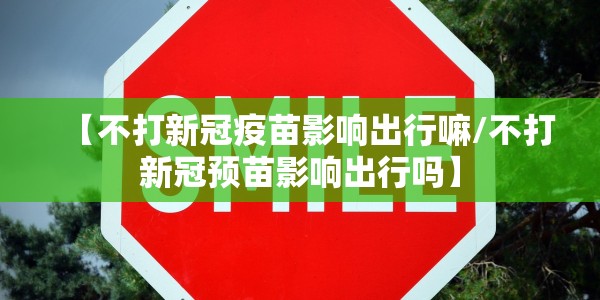 【不打新冠疫苗影响出行嘛/不打新冠预苗影响出行吗】