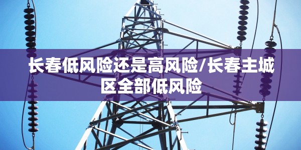 长春低风险还是高风险/长春主城区全部低风险