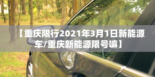 【重庆限行2021年3月1日新能源车/重庆新能源限号嘛】