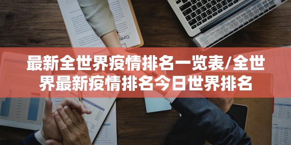 最新全世界疫情排名一览表/全世界最新疫情排名今日世界排名