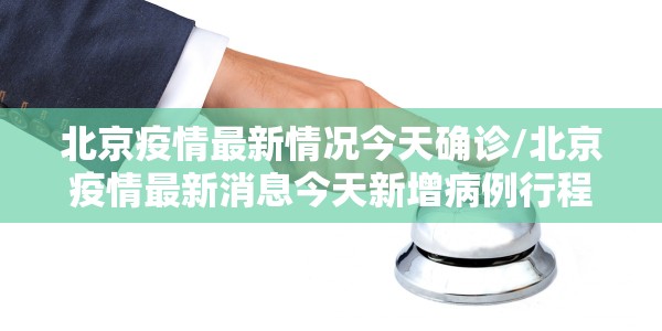 北京疫情最新情况今天确诊/北京疫情最新消息今天新增病例行程