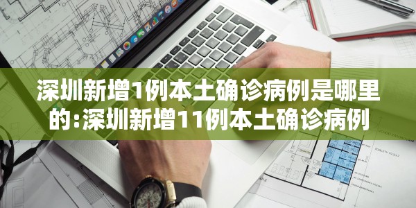 深圳新增1例本土确诊病例是哪里的:深圳新增11例本土确诊病例