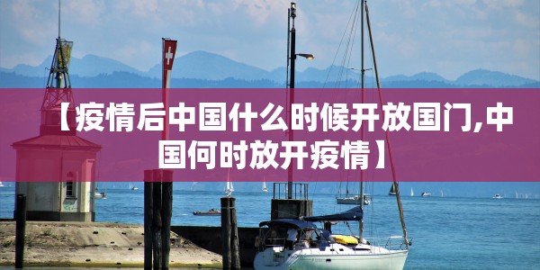 【疫情后中国什么时候开放国门,中国何时放开疫情】