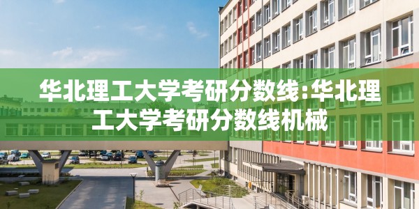 华北理工大学考研分数线:华北理工大学考研分数线机械