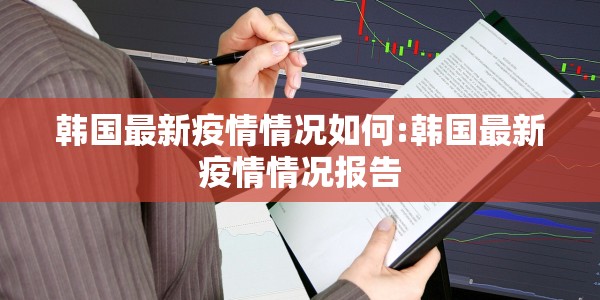 韩国最新疫情情况如何:韩国最新疫情情况报告