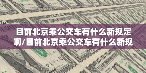 目前北京乘公交车有什么新规定啊/目前北京乘公交车有什么新规定啊英语