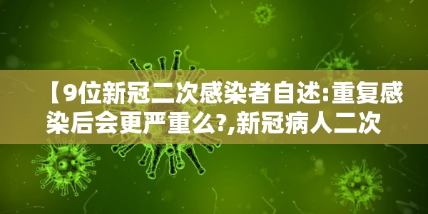 【9位新冠二次感染者自述:重复感染后会更严重么?,新冠病人二次感染】