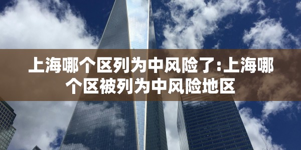 上海哪个区列为中风险了:上海哪个区被列为中风险地区