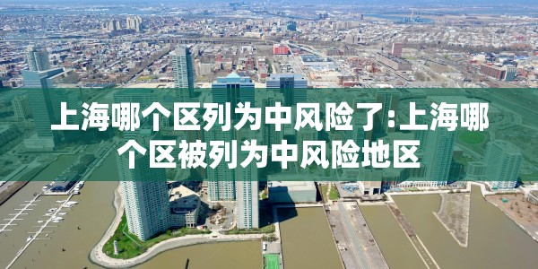 上海哪个区列为中风险了:上海哪个区被列为中风险地区